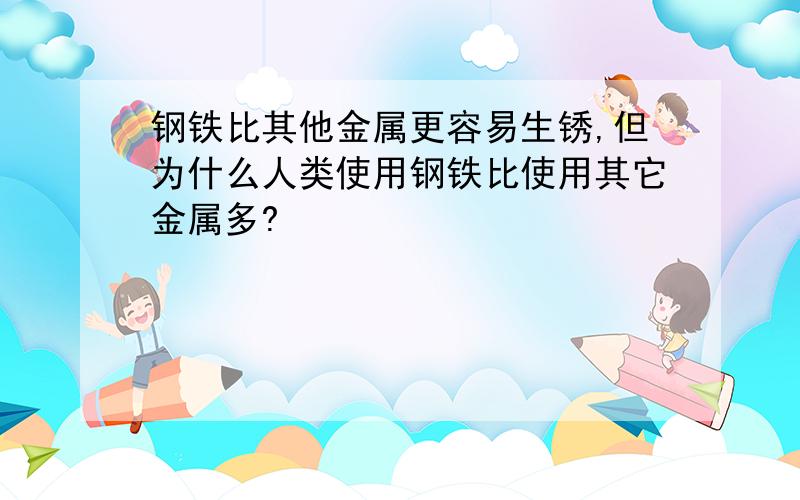 钢铁比其他金属更容易生锈,但为什么人类使用钢铁比使用其它金属多?