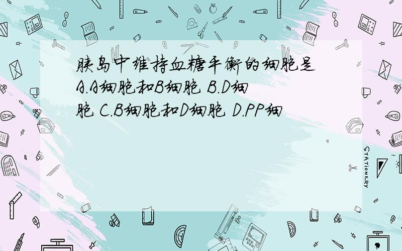 胰岛中维持血糖平衡的细胞是 A.A细胞和B细胞 B.D细胞 C.B细胞和D细胞 D.PP细