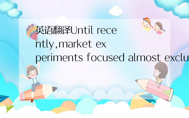 英语翻译Until recently,market experiments focused almost exclusi