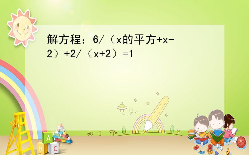 解方程：6/（x的平方+x-2）+2/（x+2）=1