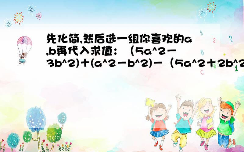 先化简,然后选一组你喜欢的a,b再代入求值：（5a^2－3b^2)＋(a^2－b^2)－（5a^2＋2b^2)