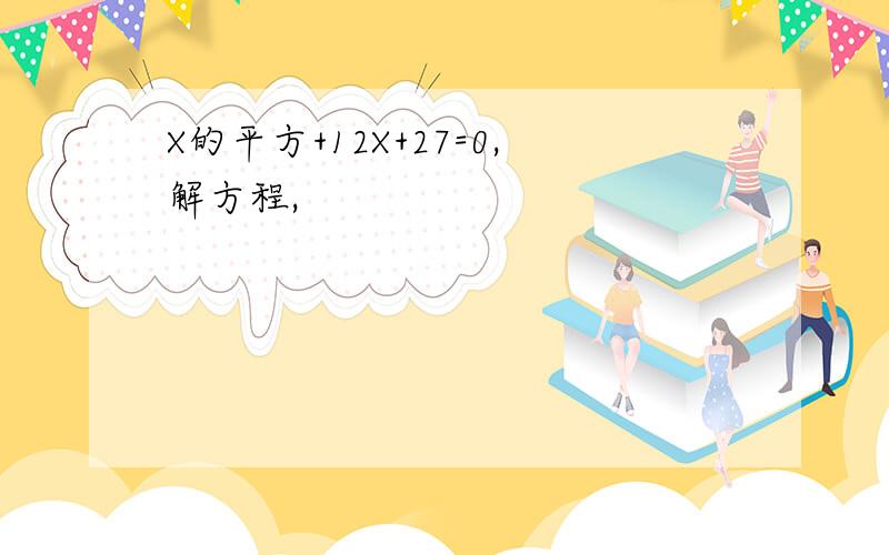 X的平方+12X+27=0,解方程,