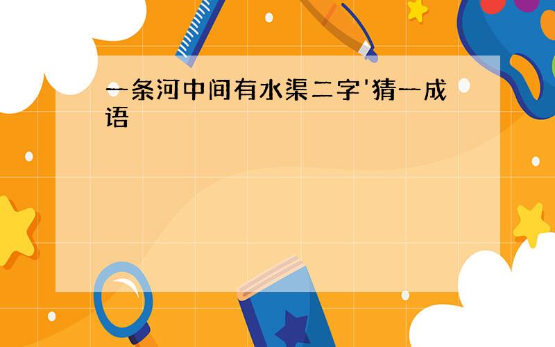 一条河中间有水渠二字'猜一成语