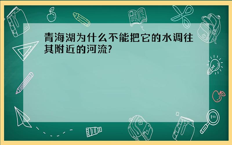 青海湖为什么不能把它的水调往其附近的河流?