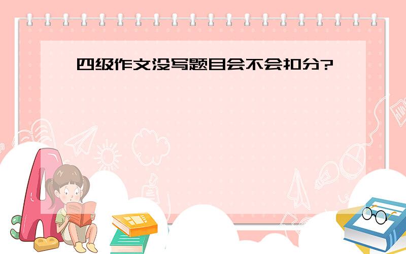 四级作文没写题目会不会扣分?