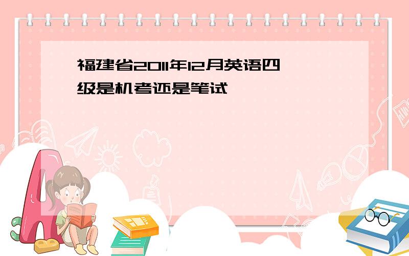 福建省2011年12月英语四级是机考还是笔试