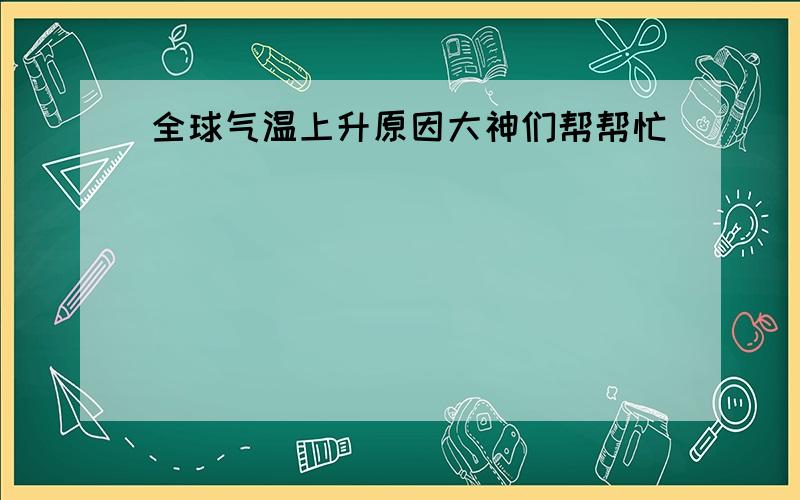 全球气温上升原因大神们帮帮忙