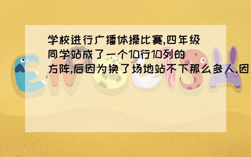 学校进行广播体操比赛,四年级同学站成了一个10行10列的方阵,后因为换了场地站不下那么多人.因此减少了2行2列.减少后的