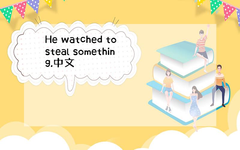 He watched to steal something.中文