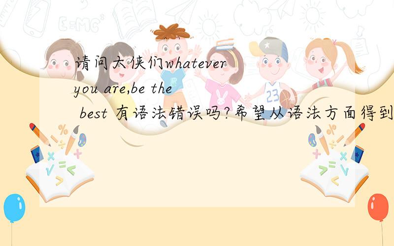 请问大侠们whatever you are,be the best 有语法错误吗?希望从语法方面得到解释,ps:中间是逗