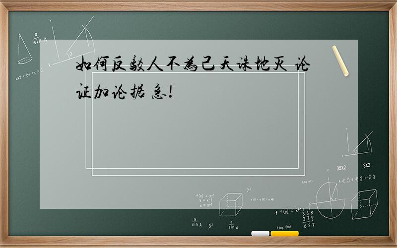 如何反驳人不为己天诛地灭 论证加论据 急!