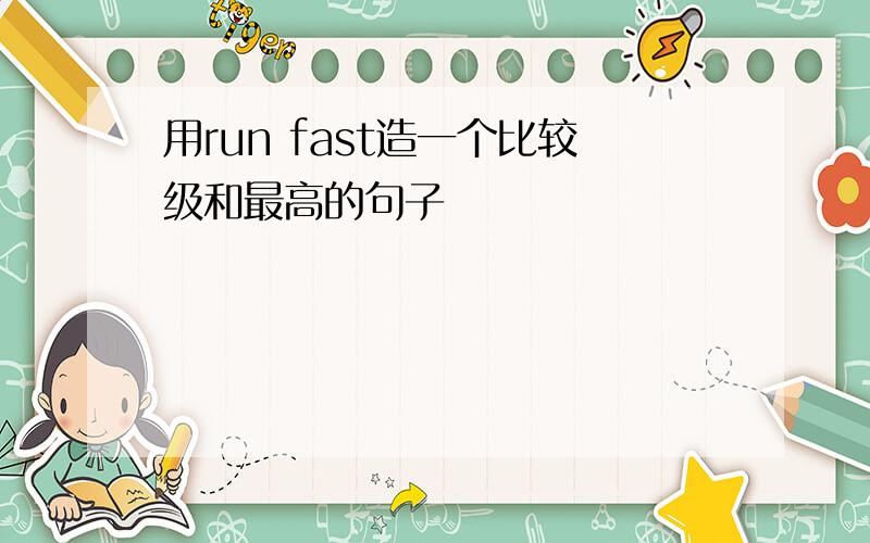 用run fast造一个比较级和最高的句子