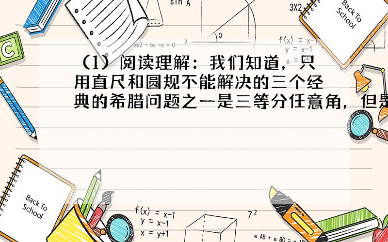 （1）阅读理解：我们知道，只用直尺和圆规不能解决的三个经典的希腊问题之一是三等分任意角，但是这个任务可以借助如图1所示的