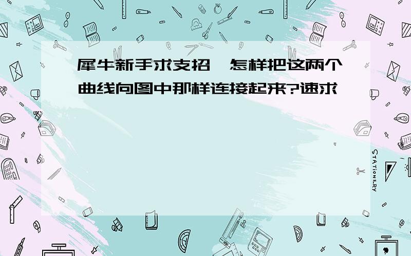 犀牛新手求支招,怎样把这两个曲线向图中那样连接起来?速求