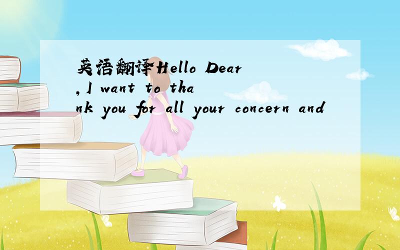 英语翻译Hello Dear,I want to thank you for all your concern and