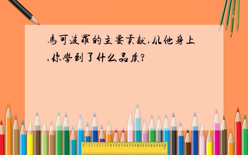 马可波罗的主要贡献,从他身上,你学到了什么品质?