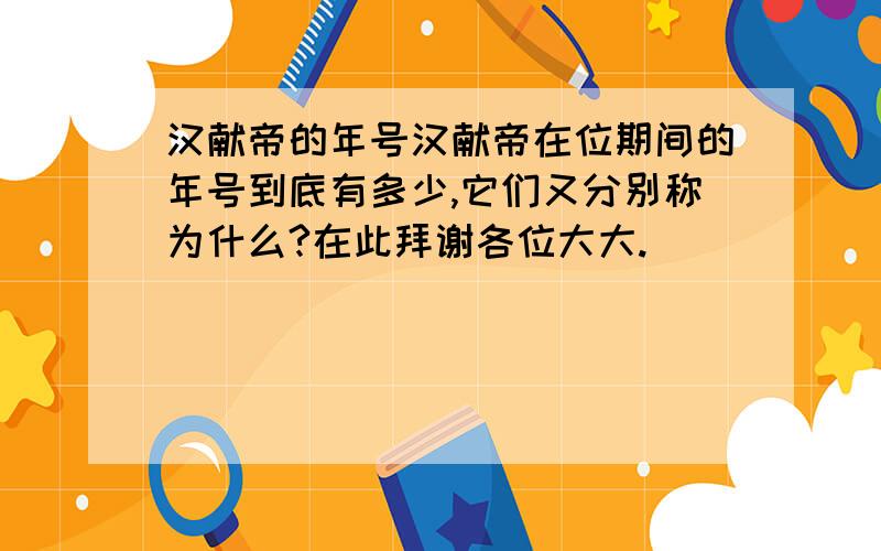 汉献帝的年号汉献帝在位期间的年号到底有多少,它们又分别称为什么?在此拜谢各位大大.