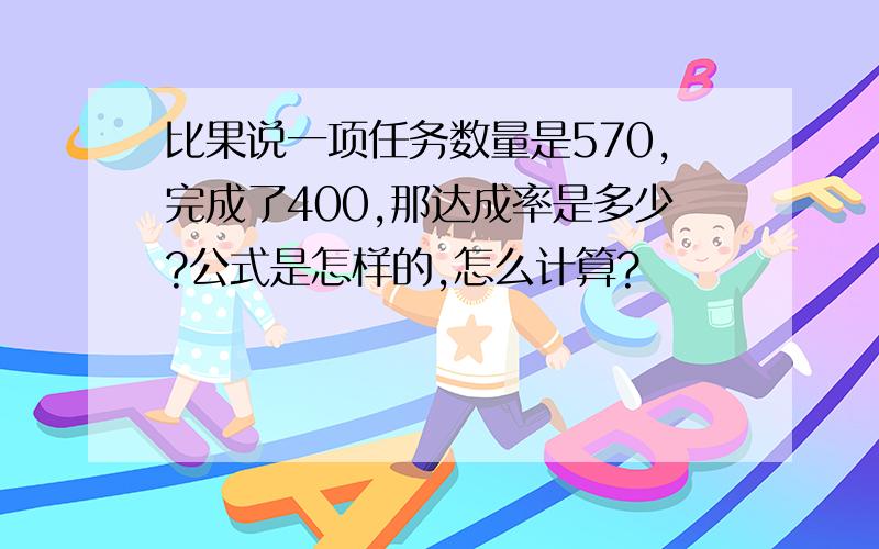 比果说一项任务数量是570,完成了400,那达成率是多少?公式是怎样的,怎么计算?