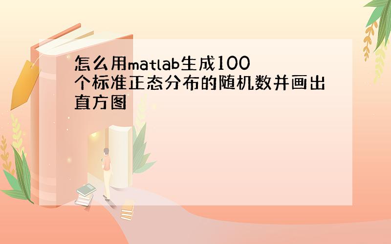 怎么用matlab生成100个标准正态分布的随机数并画出直方图