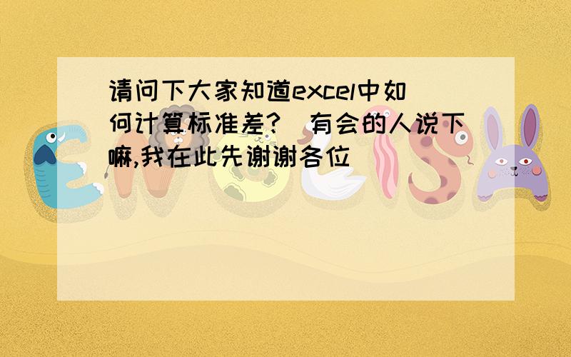 请问下大家知道excel中如何计算标准差?　有会的人说下嘛,我在此先谢谢各位