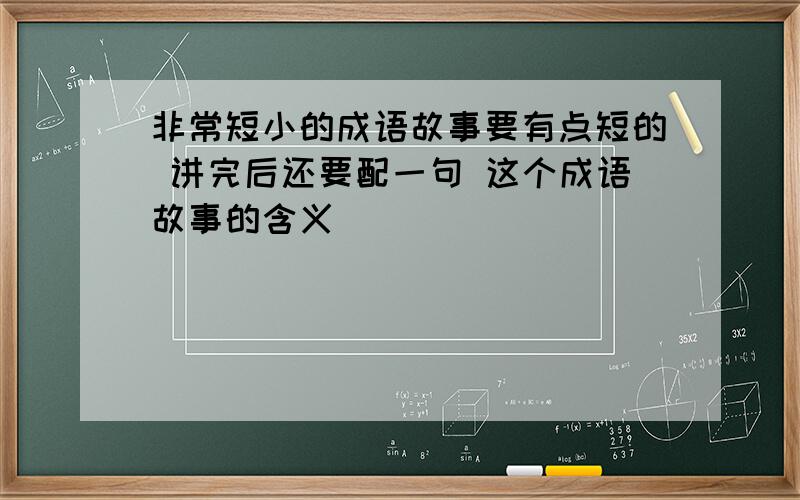 非常短小的成语故事要有点短的 讲完后还要配一句 这个成语故事的含义