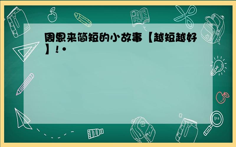 周恩来简短的小故事【越短越好】!·