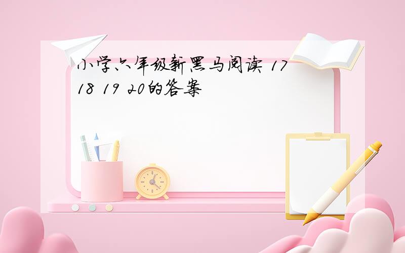 小学六年级新黑马阅读 17 18 19 20的答案