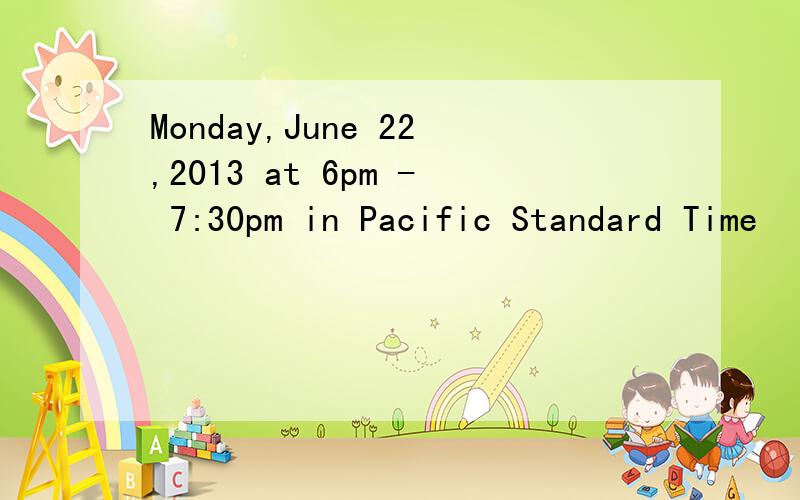 Monday,June 22,2013 at 6pm - 7:30pm in Pacific Standard Time