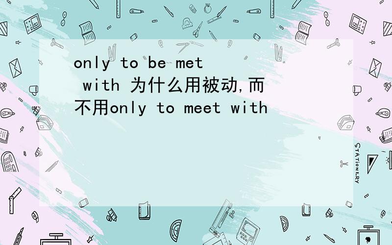 only to be met with 为什么用被动,而不用only to meet with