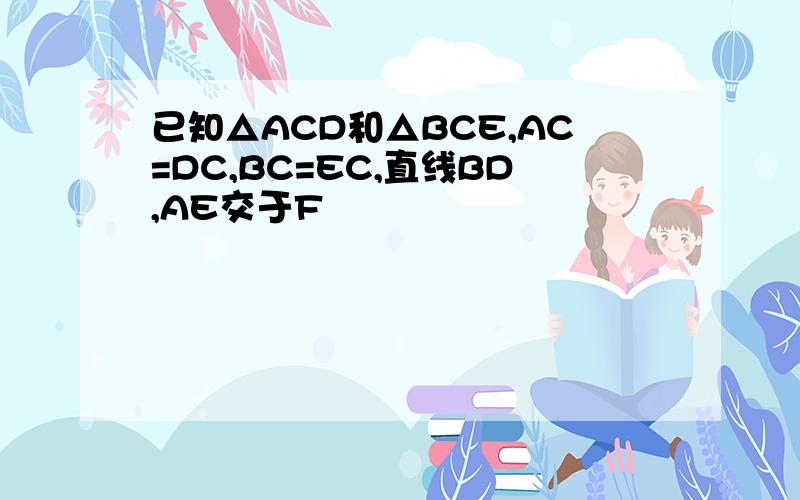 已知△ACD和△BCE,AC=DC,BC=EC,直线BD,AE交于F