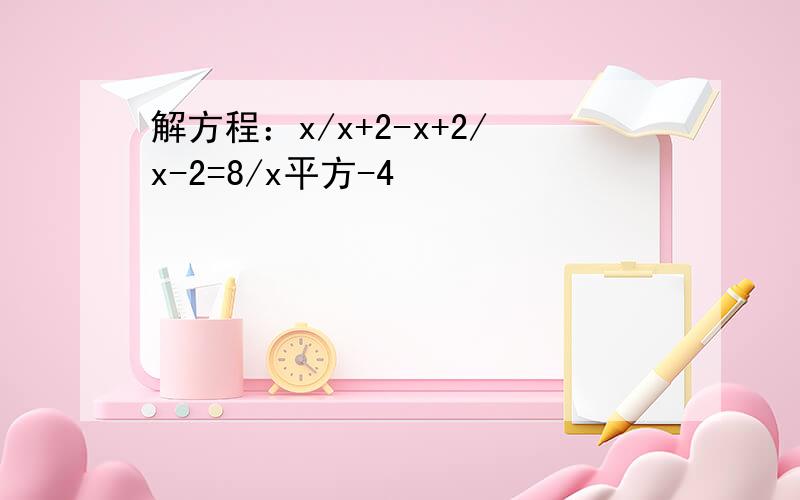 解方程：x/x+2-x+2/x-2=8/x平方-4