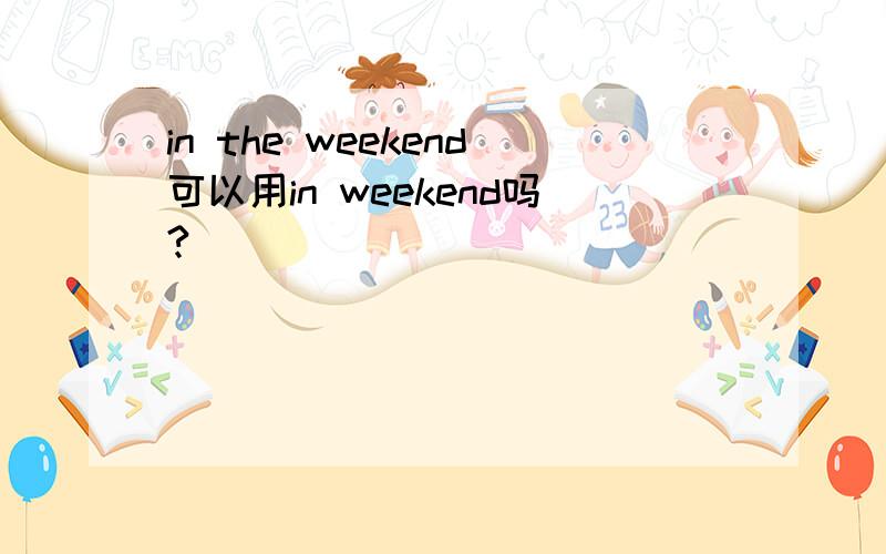 in the weekend可以用in weekend吗?