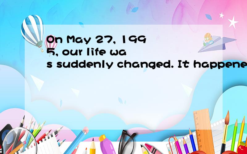 On May 27, 1995, our life was suddenly changed. It happened