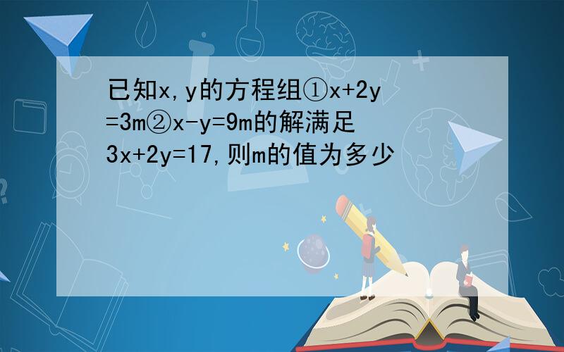 已知x,y的方程组①x+2y=3m②x-y=9m的解满足3x+2y=17,则m的值为多少