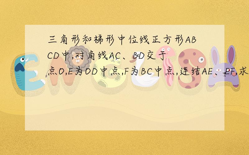 三角形和梯形中位线正方形ABCD中,对角线AC、BD交于点O,E为OD中点,F为BC中点,连结AE、EF,求证：AE垂直