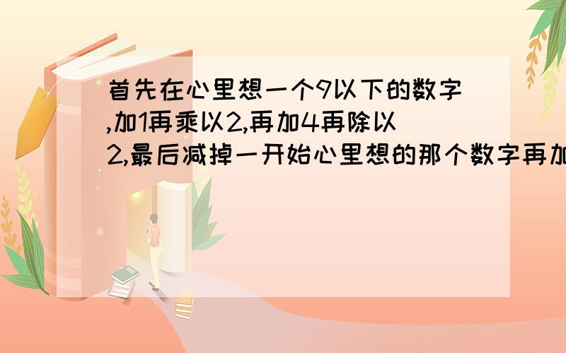 首先在心里想一个9以下的数字,加1再乘以2,再加4再除以2,最后减掉一开始心里想的那个数字再加上517