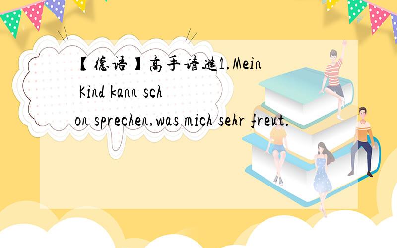 【德语】高手请进1.Mein Kind kann schon sprechen,was mich sehr freut.