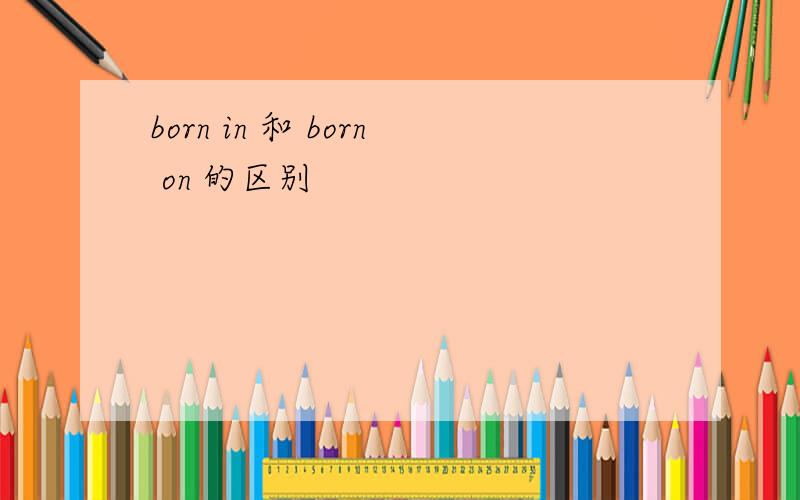 born in 和 born on 的区别