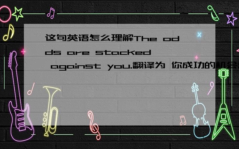 这句英语怎么理解The odds are stacked against you.翻译为 你成功的机会渺茫 odd 是机