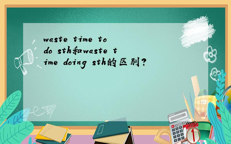 waste time to do sth和waste time doing sth的区别?