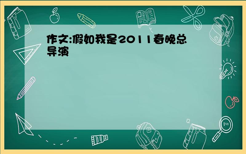 作文:假如我是2011春晚总导演