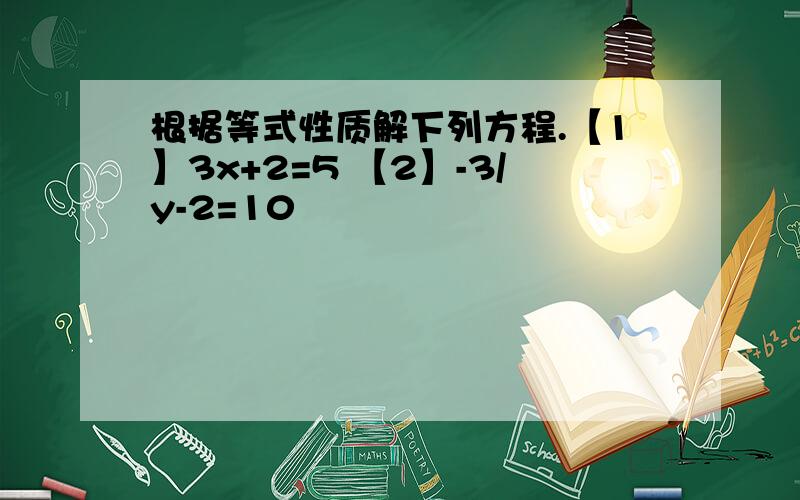 根据等式性质解下列方程.【1】3x+2=5 【2】-3/y-2=10