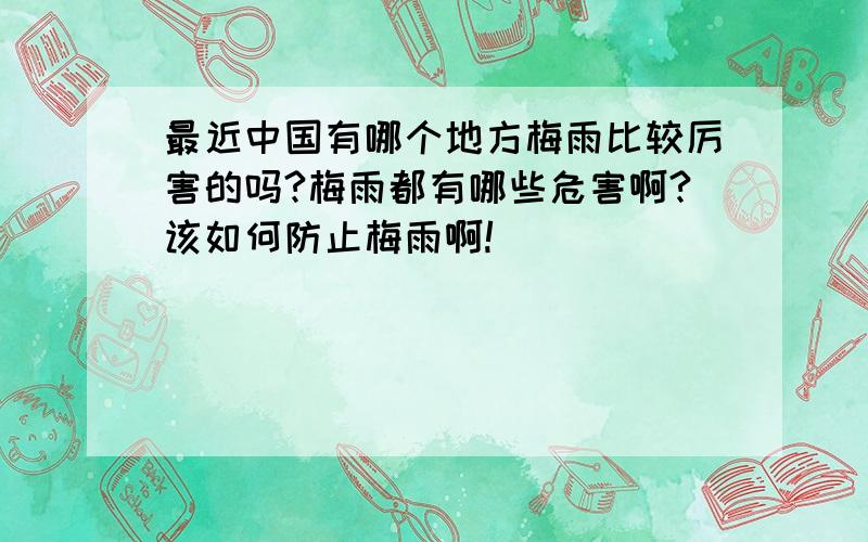 最近中国有哪个地方梅雨比较厉害的吗?梅雨都有哪些危害啊?该如何防止梅雨啊!