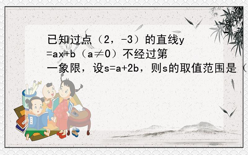 已知过点（2，-3）的直线y=ax+b（a≠0）不经过第一象限，设s=a+2b，则s的取值范围是（　　）