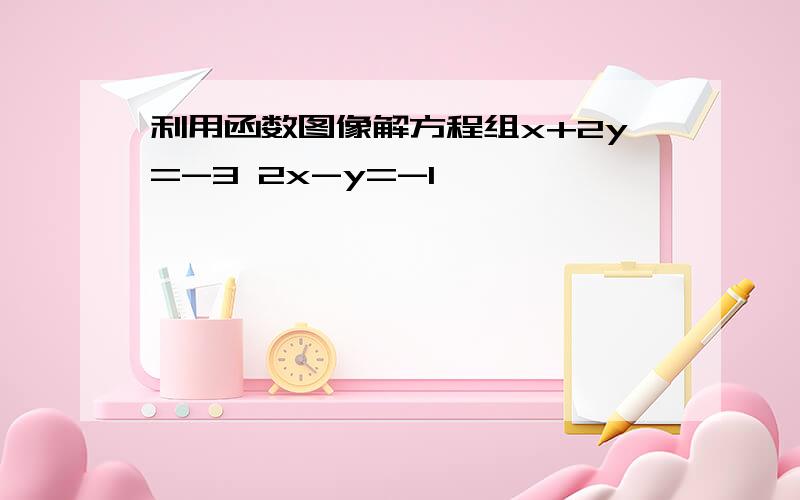 利用函数图像解方程组x+2y=-3 2x-y=-1