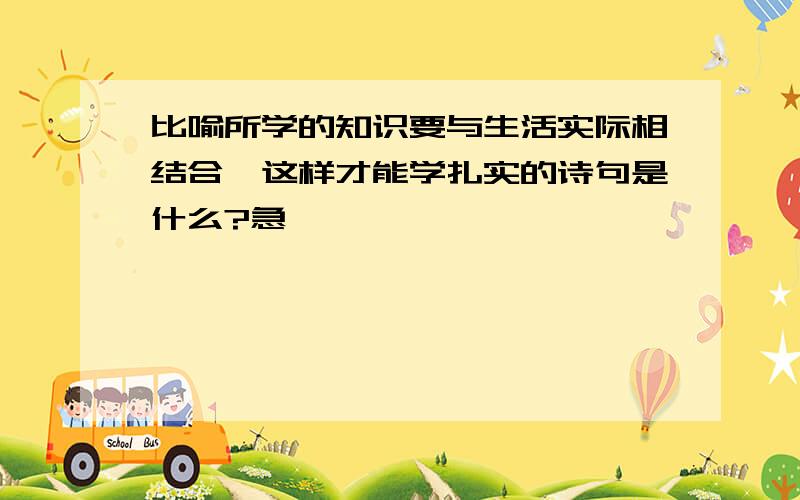 比喻所学的知识要与生活实际相结合,这样才能学扎实的诗句是什么?急