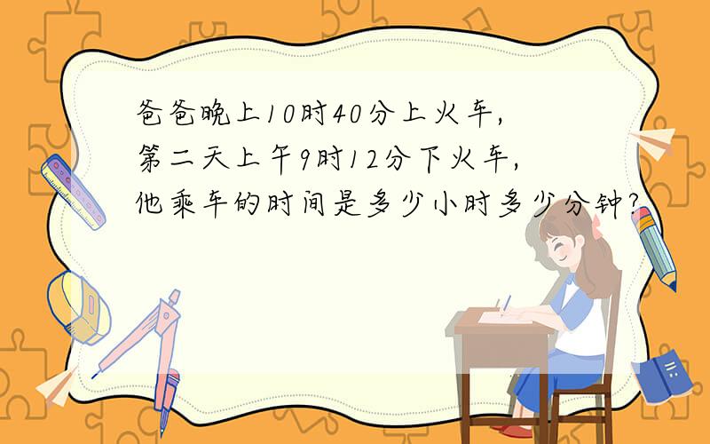 爸爸晚上10时40分上火车,第二天上午9时12分下火车,他乘车的时间是多少小时多少分钟?