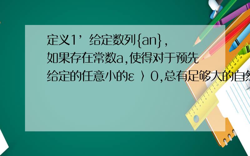 定义1’ 给定数列{an},如果存在常数a,使得对于预先给定的任意小的ε 〉0,总有足够大的自然数N,使得当n 〉N时有