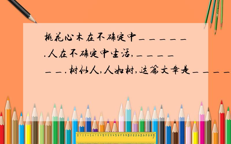 桃花心木在不确定中_____.人在不确定中生活,______.树似人,人如树,这篇文章是____的表达方法.急