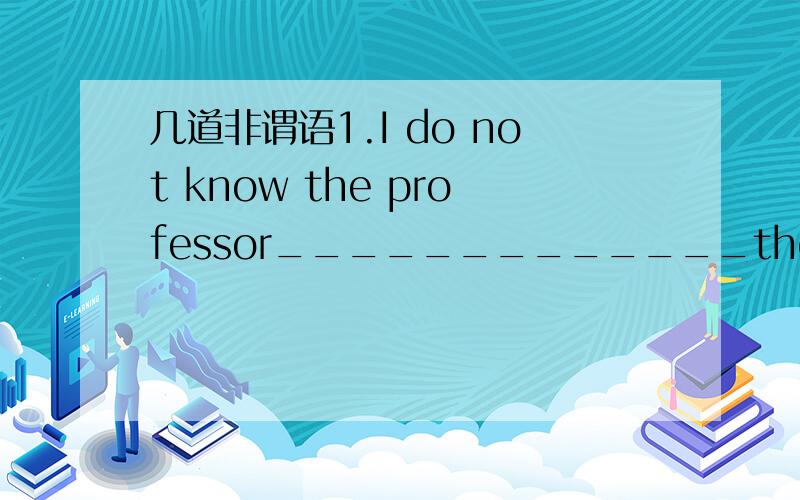 几道非谓语1.I do not know the professor_____________the meeting t